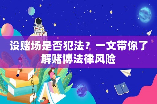 設(shè)賭場是否犯法？一文帶你了解賭博法律風(fēng)險