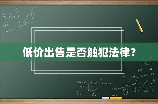 低價(jià)出售是否觸犯法律？