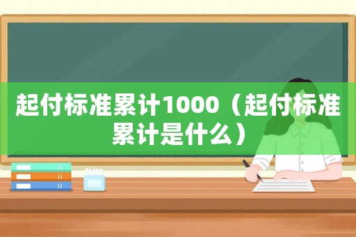 起付標(biāo)準(zhǔn)累計(jì)1000（起付標(biāo)準(zhǔn)累計(jì)是什么）