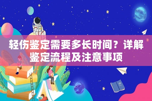 輕傷鑒定需要多長時間？詳解鑒定流程及注意事項