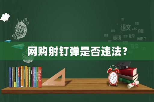 網(wǎng)購射釘彈是否違法？
