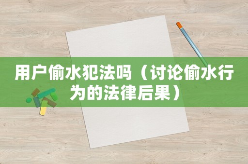 用戶偷水犯法嗎（討論偷水行為的法律后果）