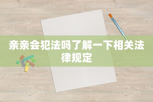 親親會犯法嗎了解一下相關(guān)法律規(guī)定