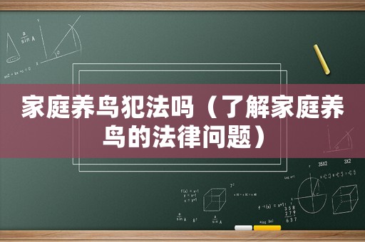 家庭養(yǎng)鳥犯法嗎（了解家庭養(yǎng)鳥的法律問題）