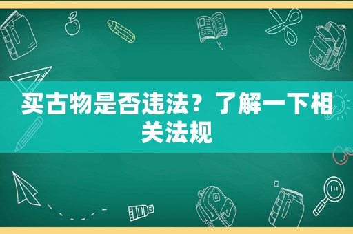 買古物是否違法？了解一下相關法規(guī)