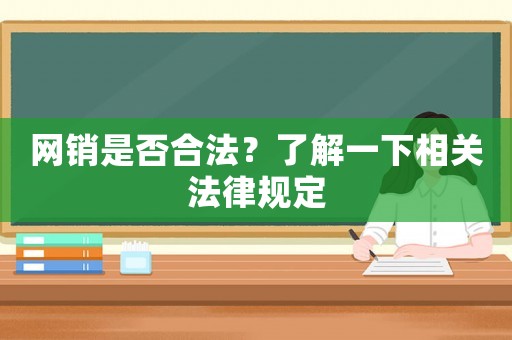 網(wǎng)銷是否合法？了解一下相關法律規(guī)定