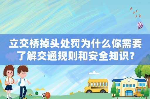 立交橋掉頭處罰為什么你需要了解交通規(guī)則和安全知識(shí)？