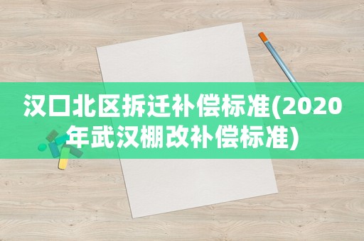 漢口北區(qū)拆遷補(bǔ)償標(biāo)準(zhǔn)(2020年武漢棚改補(bǔ)償標(biāo)準(zhǔn))