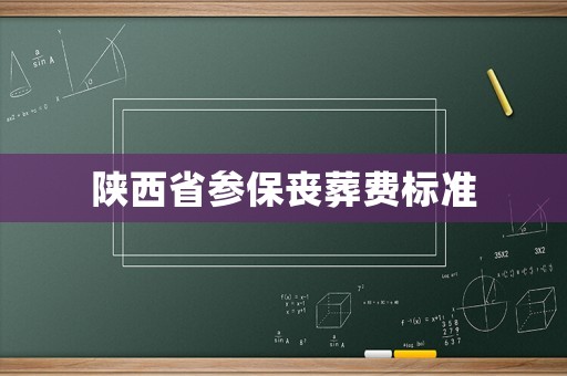 陜西省參保喪葬費(fèi)標(biāo)準(zhǔn)