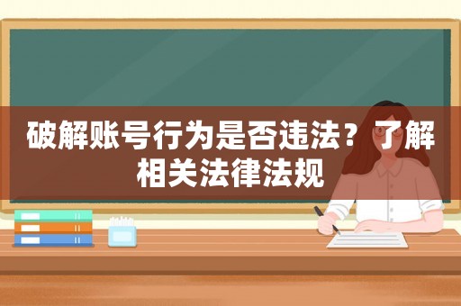 破解賬號(hào)行為是否違法？了解相關(guān)法律法規(guī)