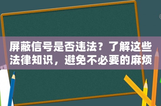 屏蔽信號(hào)是否違法？了解這些法律知識(shí)，避免不必要的麻煩