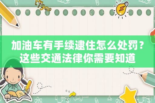 加油車有手續(xù)逮住怎么處罰？這些交通法律你需要知道