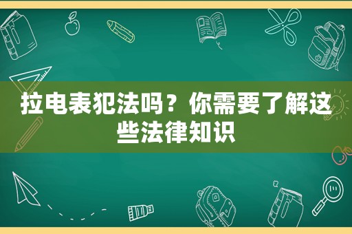 拉電表犯法嗎？你需要了解這些法律知識