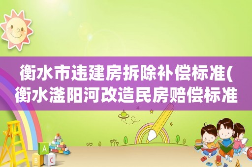 衡水市違建房拆除補(bǔ)償標(biāo)準(zhǔn)(衡水滏陽(yáng)河改造民房賠償標(biāo)準(zhǔn)？)