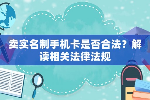 賣實名制手機卡是否合法？解讀相關法律法規(guī)