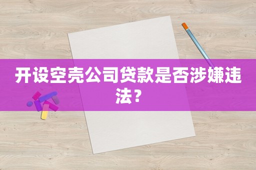 開設(shè)空殼公司貸款是否涉嫌違法？