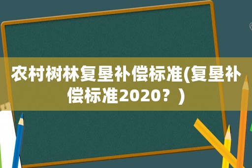 農(nóng)村樹林復(fù)墾補(bǔ)償標(biāo)準(zhǔn)(復(fù)墾補(bǔ)償標(biāo)準(zhǔn)2020？)