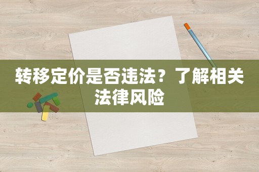 轉(zhuǎn)移定價是否違法？了解相關(guān)法律風險