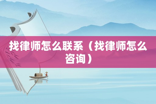 找律師怎么聯(lián)系（找律師怎么咨詢）
