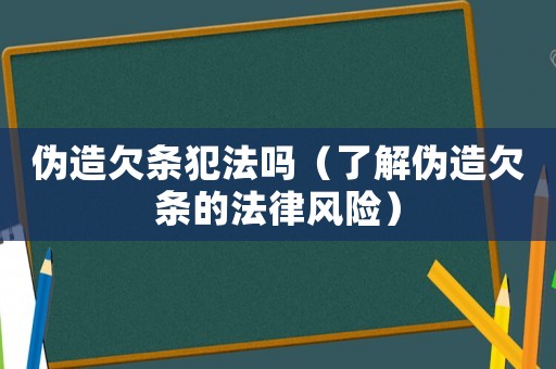 偽造欠條犯法嗎（了解偽造欠條的法律風險）