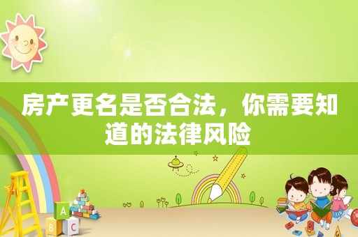 房產(chǎn)更名是否合法，你需要知道的法律風(fēng)險(xiǎn)