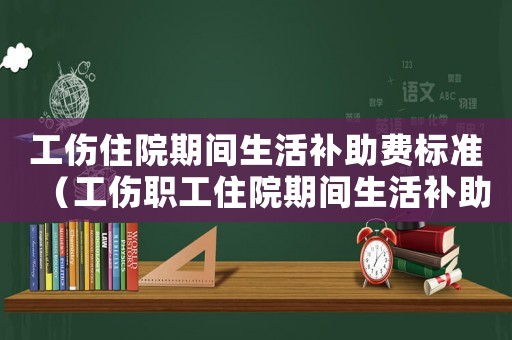 工傷住院期間生活補助費標準（工傷職工住院期間生活補助費）