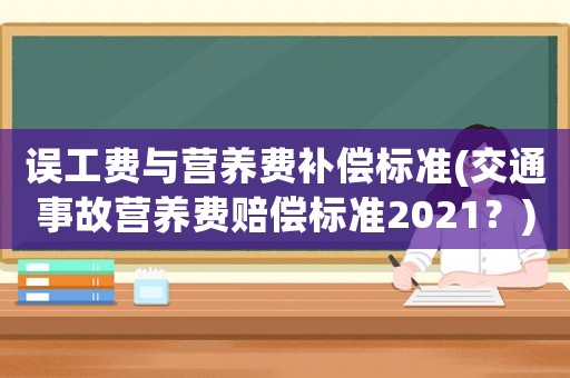 誤工費(fèi)與營(yíng)養(yǎng)費(fèi)補(bǔ)償標(biāo)準(zhǔn)(交通事故營(yíng)養(yǎng)費(fèi)賠償標(biāo)準(zhǔn)2021？)