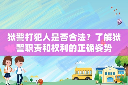 獄警打犯人是否合法？了解獄警職責(zé)和權(quán)利的正確姿勢