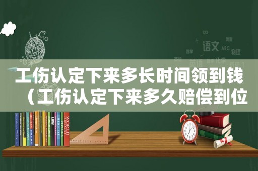 工傷認(rèn)定下來多長時(shí)間領(lǐng)到錢（工傷認(rèn)定下來多久賠償?shù)轿唬? title=