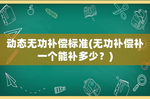 動態(tài)無功補償標(biāo)準(zhǔn)(無功補償補一個能補多少？)