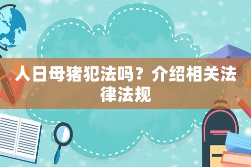人日母豬犯法嗎？介紹相關法律法規(guī)