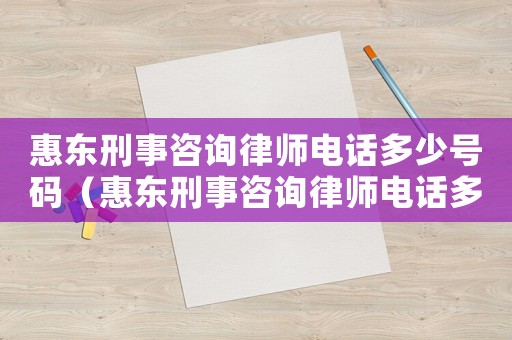 惠東刑事咨詢律師電話多少號(hào)碼（惠東刑事咨詢律師電話多少）