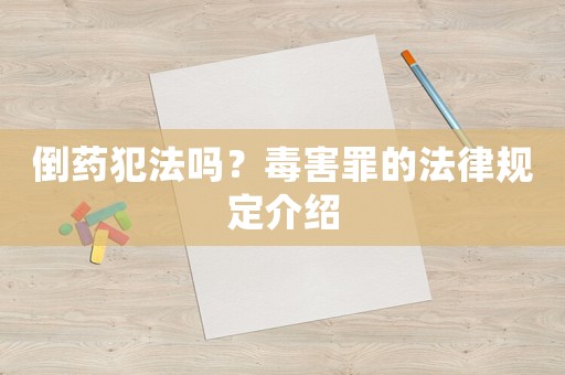 倒藥犯法嗎？毒害罪的法律規(guī)定介紹