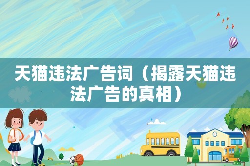 天貓違法廣告詞（揭露天貓違法廣告的真相）