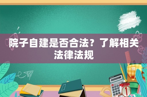 院子自建是否合法？了解相關(guān)法律法規(guī)