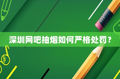 深圳網(wǎng)吧抽煙如何嚴(yán)格處罰？