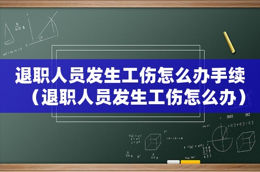 退職人員發(fā)生工傷怎么辦手續(xù)（退職人員發(fā)生工傷怎么辦）