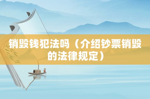 銷毀錢犯法嗎（介紹鈔票銷毀的法律規(guī)定）