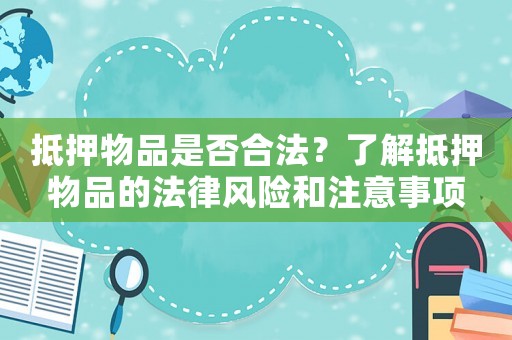 抵押物品是否合法？了解抵押物品的法律風(fēng)險和注意事項