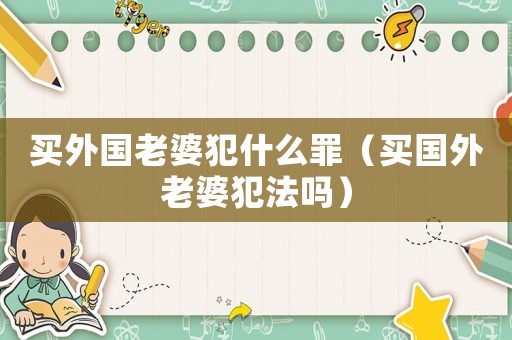 買外國(guó)老婆犯什么罪（買國(guó)外老婆犯法嗎）