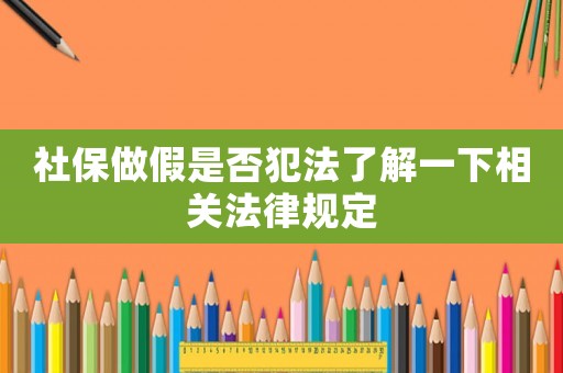 社保做假是否犯法了解一下相關法律規(guī)定