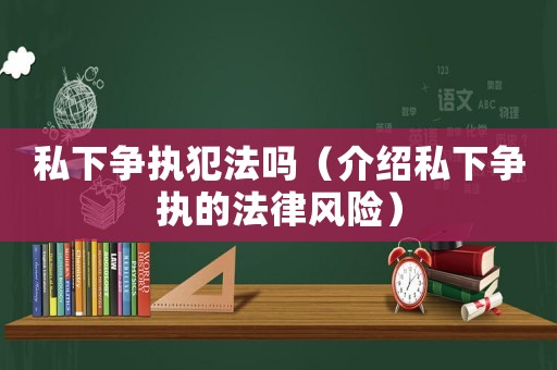 私下爭執(zhí)犯法嗎（介紹私下爭執(zhí)的法律風(fēng)險(xiǎn)）