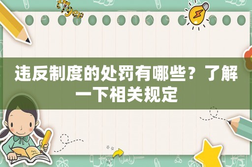 違反制度的處罰有哪些？了解一下相關(guān)規(guī)定
