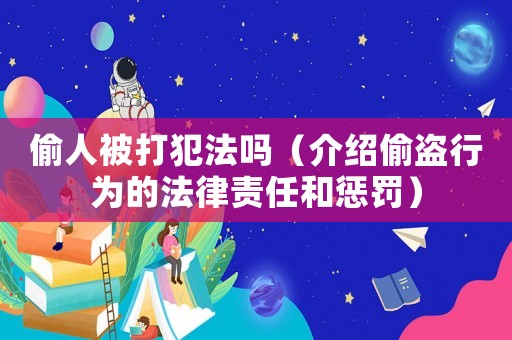 偷人被打犯法嗎（介紹偷盜行為的法律責(zé)任和懲罰）