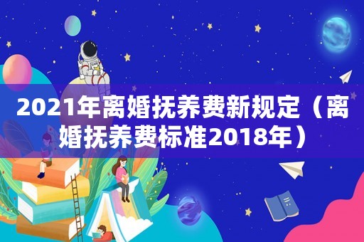 2021年離婚撫養(yǎng)費(fèi)新規(guī)定（離婚撫養(yǎng)費(fèi)標(biāo)準(zhǔn)2018年）