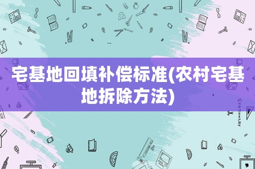 宅基地回填補(bǔ)償標(biāo)準(zhǔn)(農(nóng)村宅基地拆除方法)
