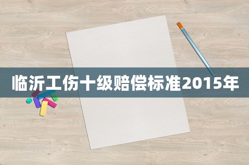 臨沂工傷十級(jí)賠償標(biāo)準(zhǔn)2015年