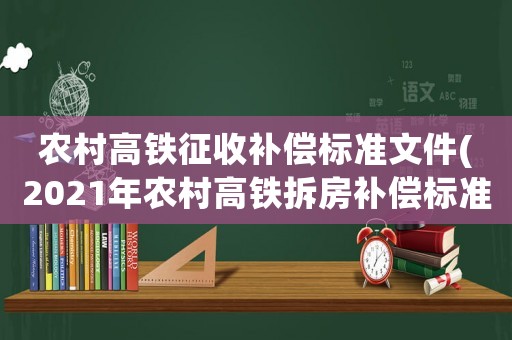 農(nóng)村高鐵征收補償標準文件(2021年農(nóng)村高鐵拆房補償標準？)