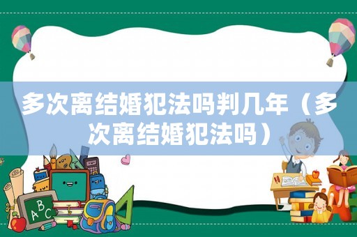多次離結(jié)婚犯法嗎判幾年（多次離結(jié)婚犯法嗎）