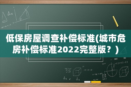低保房屋調(diào)查補償標準(城市危房補償標準2022完整版？)